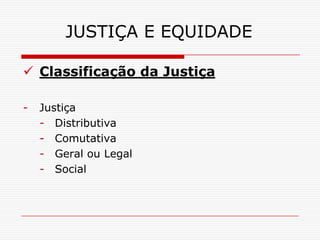 JUSTIÇA E EQUIDADE

 Classificação da Justiça

-   Justiça
    - Distributiva
    - Comutativa
    - Geral ou Legal
    - Social
 