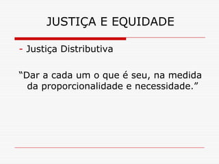 JUSTIÇA E EQUIDADE

- Justiça Distributiva

“Dar a cada um o que é seu, na medida
  da proporcionalidade e necessidade.”
 