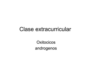 Clase extracurricular  Oxitocicos androgenos 