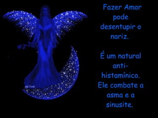 Fazer Amor pode desentupir o nariz.    É um natural anti-histamínico. Ele combate a asma e a sinusite.  