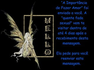 “ A Importância de Fazer Amor” foi enviado a você. A "quente fada sexual" vem te visitar dentro de até 4 dias após o recebimento desta mensagem.    Ela pede para você reenviar esta mensagem.  