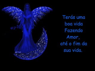 Terás uma boa vida Fazendo Amor,  até o fim da sua vida.  