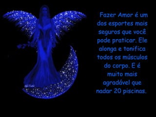 Fazer Amor é um dos esportes mais seguros que você pode praticar. Ele alonga e tonifica todos os músculos do corpo. E é muito mais agradável que nadar 20 piscinas.  