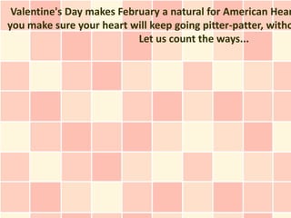 Valentine's Day makes February a natural for American Hear
you make sure your heart will keep going pitter-patter, witho
                           Let us count the ways...
 