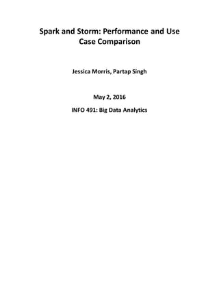Spark and Storm: Performance and Use
Case Comparison
Jessica Morris, Partap Singh
May 2, 2016
INFO 491: Big Data Analytics
 