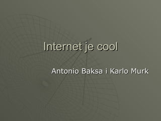 Internet je cool

 Antonio Baksa i Karlo Murk
 