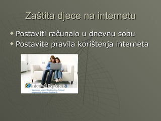 Zaštita djece na internetu
Postaviti računalo u dnevnu sobu
Postavite pravila korištenja interneta