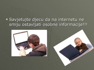  Savjetujte djecu da na internetu ne
smiju ostavljati osobne informacije!!!