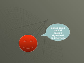 Danas ćemo
naučiti
nešto o
sigurnosti
na internetu