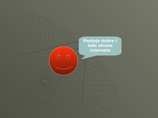 Postoje dobre i
loše strane
interneta