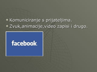  Komuniciranje s prijateljima.
Zvuk,animacije,video zapisi i drugo.