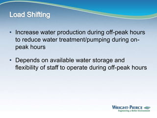 • Increase water production during off-peak hours
to reduce water treatment/pumping during on-
peak hours
• Depends on available water storage and
flexibility of staff to operate during off-peak hours
 