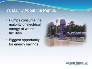 • Pumps consume the
majority of electrical
energy at water
facilities
• Biggest opportunity
for energy savings
 