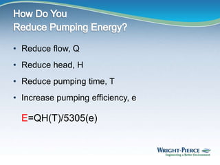 • Reduce flow, Q
• Reduce head, H
• Reduce pumping time, T
• Increase pumping efficiency, e
E=QH(T)/5305(e)
 
