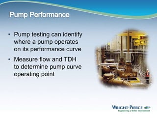 • Pump testing can identify
where a pump operates
on its performance curve
• Measure flow and TDH
to determine pump curve
operating point
 