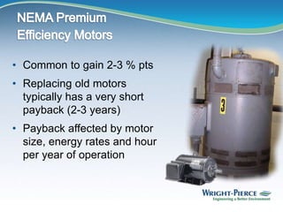 • Common to gain 2-3 % pts
• Replacing old motors
typically has a very short
payback (2-3 years)
• Payback affected by motor
size, energy rates and hour
per year of operation
 