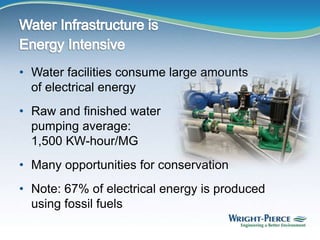 • Water facilities consume large amounts
of electrical energy
• Raw and finished water
pumping average:
1,500 KW-hour/MG
• Many opportunities for conservation
• Note: 67% of electrical energy is produced
using fossil fuels
 