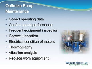 • Collect operating data
• Confirm pump performance
• Frequent equipment inspection
• Correct lubrication
• Electrical condition of motors
• Thermography
• Vibration analysis
• Replace worn equipment
 