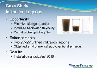 • Opportunity
 Minimize sludge quantity
 Increase backwash flexibility
 Partial recharge of aquifer
• Enhancements
 Two 25’x25’ unlined infiltration lagoons
 Obtained environmental approval for discharge
• Results
 Installation anticipated 2016
 