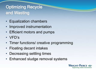 • Equalization chambers
• Improved instrumentation
• Efficient motors and pumps
• VFD’s
• Timer functions/ creative programming
• Floating decant intakes
• Decreasing settling times
• Enhanced sludge removal systems
 