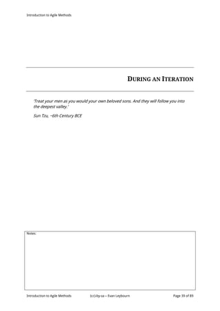 Introduction to Agile Methods
Notes:
Introduction to Agile Methods (cc)-by-sa – Evan Leybourn Page 39 of 89
DURING AN ITERATION
‘Treat your men as you would your own beloved sons. And they will follow you into
the deepest valley.’
Sun Tzu, ~6th Century BCE
 