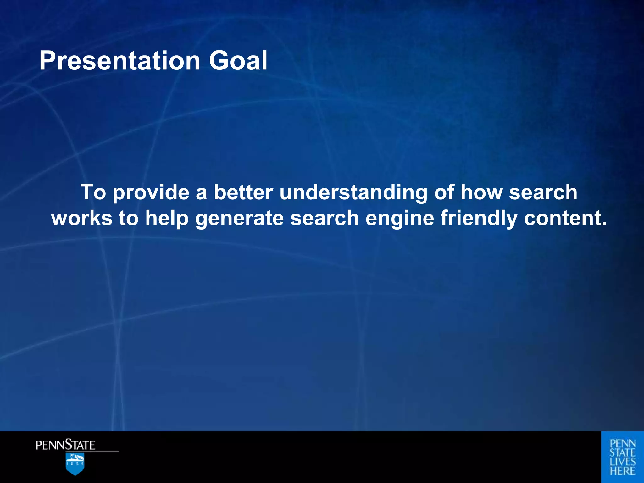 Presentation Goal
To provide a better understanding of how search
works to help generate search engine friendly content.
 