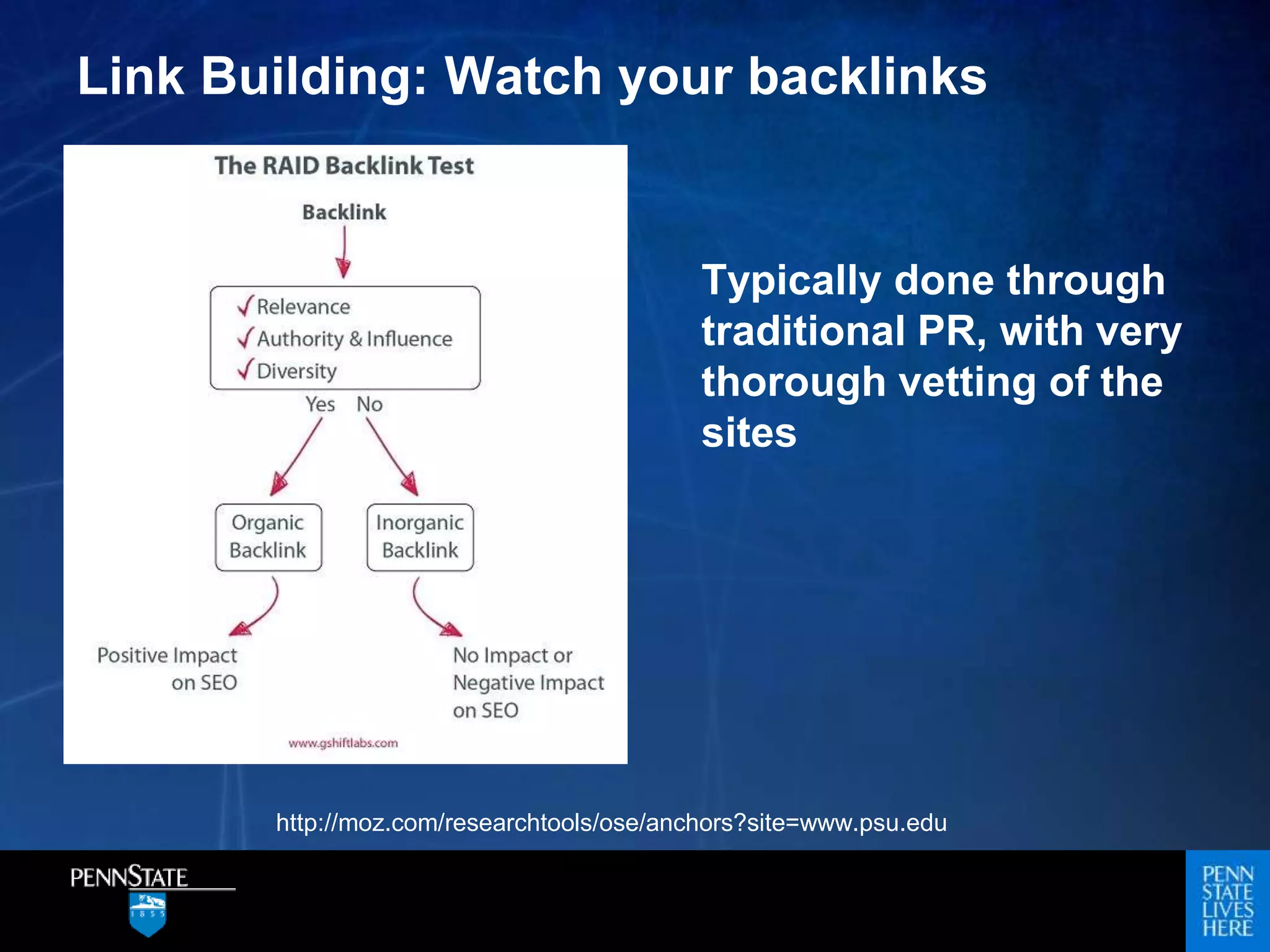 Link Building: Watch your backlinks
Typically done through
traditional PR, with very
thorough vetting of the
sites
http://moz.com/researchtools/ose/anchors?site=www.psu.edu
 