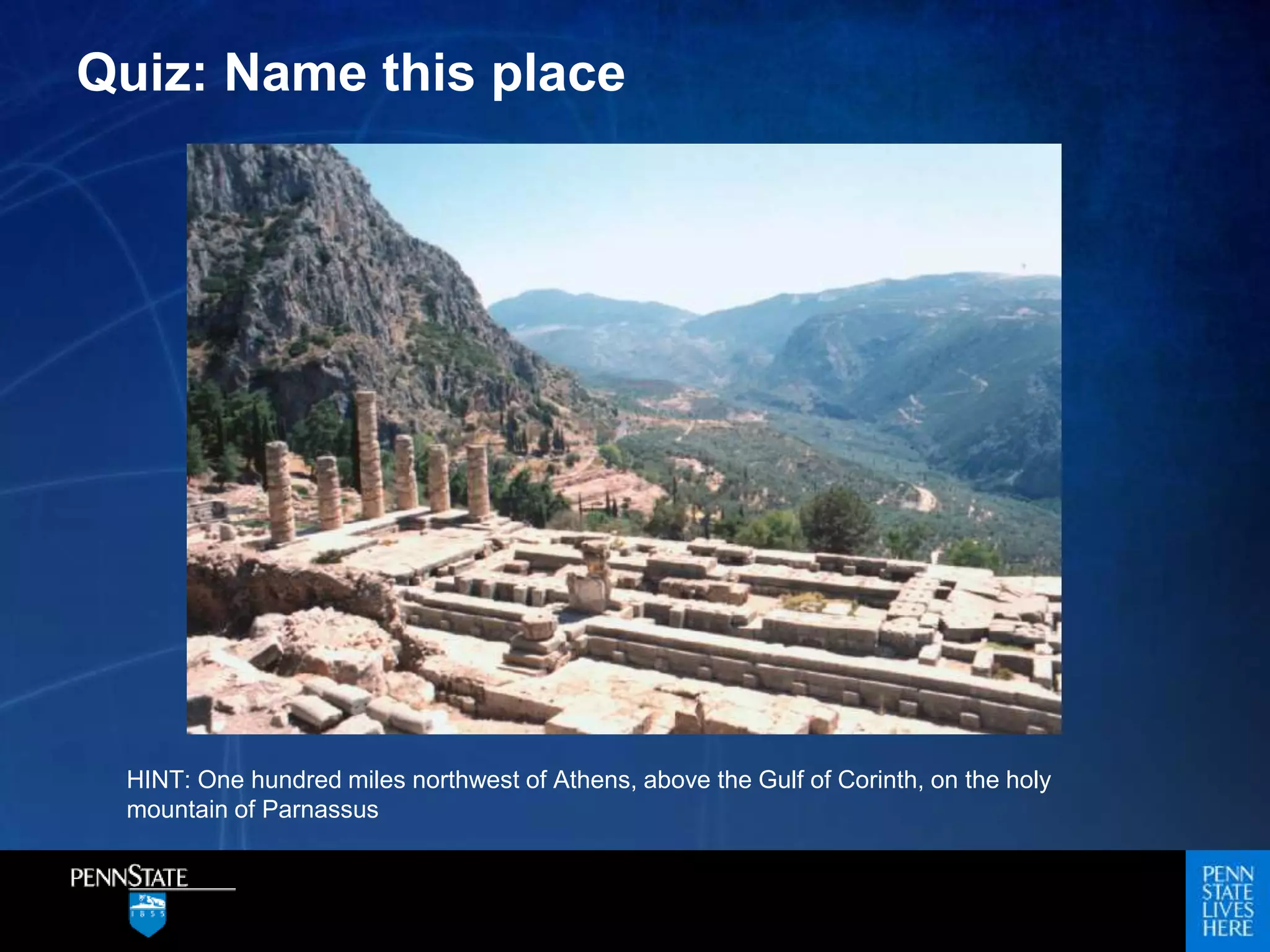 Quiz: Name this place
HINT: One hundred miles northwest of Athens, above the Gulf of Corinth, on the holy
mountain of Parnassus
 