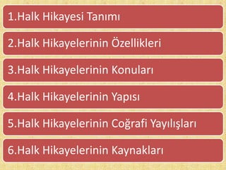 1.Halk Hikayesi Tanımı
2.Halk Hikayelerinin Özellikleri
4.Halk Hikayelerinin Yapısı
3.Halk Hikayelerinin Konuları
6.Halk Hikayelerinin Kaynakları
5.Halk Hikayelerinin Coğrafi Yayılışları
 