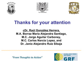 Thanks for your attention cDr. Raúl González Herrera, M.A. Borraz María Alejandra Santiago, M.C. Jorge Aguilar Carboney, M.C. Carlos Narcía Lopez, and Dr. Janio Alejandro Ruiz Sibaja 