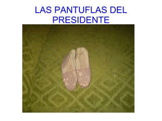 LAS PANTUFLAS DEL PRESIDENTE 
