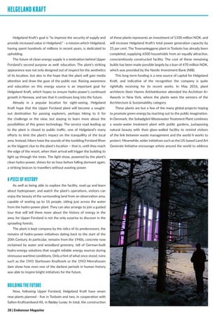 HELGELANDKRAFT
Helgeland Kraft’s goal is “to improve the security of supply and
provide increased value in Helgeland.” - a mission which Helgeland,
having spent hundreds of millions in recent years, is dedicated to
upholding.
The future of clean energy supply is a motivation behind Upper
Forsland’s second purpose as well: education. The plant’s striking
appearance was not only designed out of respect for the aesthetics
of its location, but also in the hope that the plant will gain media
attention and draw the gaze of the public eye. Raising awareness
and education on this energy source is an important goal for
Helgeland Kraft, which hopes to ensure hydro-power’s continued
growth in Norway, and see that it continues long into the future.
Already in a popular location for sight-seeing, Helgeland
Kraft hope that the Upper Forsland plant will become a sought-
out destination for passing explorers, perhaps hiking to it for
the challenge or the view, but staying to learn more about the
possibilities of this green technology. The service road leading up
to the plant is closed to public traffic, one of Helgeland’s many
efforts to limit the plant’s impact on the tranquillity of the local
area. Instead, hikers have the sounds of the tumbling Forsland River
as the biggest clue to the plant’s location – that is, until they reach
the edge of the resort, when their arrival will trigger the building to
light up through the trees. The light show, powered by the plant’s
clean hydro-power, shines for an hour before falling dormant again,
a striking beacon to travellers without wasting power.
APIECEOFHISTORY
As well as being able to explore the facility, read-up and learn
about hydropower, and watch the plant’s operations, visitors can
enjoy the beauty of the surrounding land from an observation area,
capable of seating up to 16 people, sitting just across the water
from the hydro-power plant. They can also arrange to join a guided
tour that will tell them more about the history of energy in the
area, for Upper Forsland is not the only surprise to discover in the
sprawling forests.
The plant is kept company by the relics of its predecessors, the
remains of hydro-power initiatives dating back to the start of the
20th Century. In particular, remains from the 1940s, concrete now
reclaimed by water and woodland greenery, tell of German-built
hydro-energy solutions that sought reliable energy sources during
strenuous wartime conditions. Only a hint of what once stood, ruins
such as the 1941 Starfossen Knaftverk or the 1943 Merrafossen
dam show how even one of the darkest periods in human history
was able to inspire bright initiatives for the future.
BUILDINGTHEFUTURE
Now, following Upper Forsland, Helgeland Kraft have seven
new plants planned - five in Tosbotn and two, in cooperation with
Salten Kraftsamband AS, in Rødøy-Lurøy. In total, the construction
of these plants represents an investment of 1100 million NOK, and
will increase Helgeland Kraft’s total power generation capacity by
25 per cent. The Tosenanleggene plant in Tosbotn has already been
completed, supplying 6500 households from an equally attractive,
conscientiously constructed facility. The cost of these remaining
builds has been made possible largely by a loan of 470 million NOK,
which was provided by the Nordic Investment Bank (NIB).
This long-term funding is a new source of capital for Helgeland
Kraft, and indicative of the recognition the company is quite
rightfully receiving for its recent works. In May 2016, plant
architects Stein Hamre Arkitektkontor attended the Architizer A+
Awards in New York, where the plants were the winners of the
Architecture & Sustainability category.
These plants are but a few of the many global projects hoping
to promote green energy by reaching out to the public imagination.
In Denmark, the Solrødgård Wastewater Treatment Plant combines
a waste-water treatment plant with public gardens, juxtaposing
natural beauty with their glass-walled facility to remind visitors
of the link between waste management and the world it works to
protect. Meanwhile, wider initiatives such as the US-based Land Art
Generate Initiative encourage artists around the world to address
HELGELANDKRAFT
38 | Endeavour Magazine
 