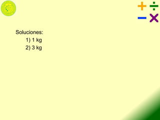 Soluciones:
1) 1 kg
2) 3 kg
 