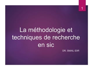 La méthodologie et
techniques de recherche
en sic
DR. SMAIL IDIR
1
 