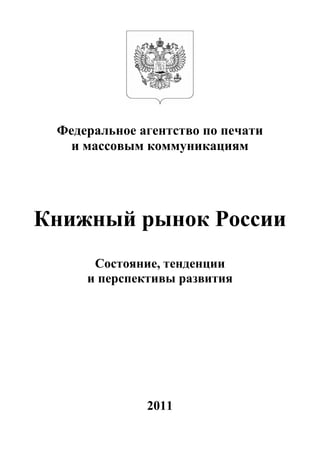 Федеральное агентство по печати
   и массовым коммуникациям




Книжный рынок России
      Состояние, тенденции
     и перспективы развития




              2011
 