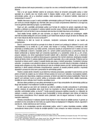 pot facilita actiunea clara asupra personalului, cu scopul de a se crea o ambianta favorabila desfasurarii unor activitati 
eficiente. 
Fara a ne opri asupra diferitelor sisteme de conducere, trebuie sa remarcam preocuparile asidue a multor 
specialisti de a descifra cele mai nimerite solutii în dirijarea relatiilor umane, atât în cadrul corpului social al 
administratiei publice, cât si cu beneficiarii acesteia, relatii considerate a fi elementul hotarâtor, determinant al 
randamentului în munca.342 
Relatiile interumane ce apar în cadrul autoritatilor administratiei publice pot fi formale (în sensul ca sunt stabilite 
prin norme de conduita obligatorii) sau informale (cele care au la baza comportamentul determinat nu de reguli sau 
numai de gândirea sistematica si logica, ci si sentimentale). 
Dupa cum stim, autoritatile administratiei publice sunt formate din colective de oameni, organizate prin lege, 
investite cu atributiuni si competente în vederea realizarii anumitor scopuri. Eficienta activitatii acestor colective va fi 
determinata în mod cert de felul în care se deruleaza cele doua tipuri de relatii interumane ce le aminteam. 
Daca relatiile formale, stabilite prin acte normative, se asigura în ultima instanta prin constrângere, relatiile 
informale favorabile desfasurarii unei bune activitati nu pot fi determinate decât prin alt gen de factori de influenta, care 
tin în mare masura de stilul de munca al conducerii343. 
Referindu-ne la stilul de munca de conducere, mentionam conducerea tehnicista si cea bazata pe 
comportamente. 
Daca în conducerea tehnicista se porneste de la ideea ca oamenii sunt predispusi la delasare în munca, evita 
responsabilitatea, nu au ambitii etc. si, prin urmare, este necesar a fi condusi, îndrumati si controlati sau chiar 
amenintati si constrânsi pentru a-si realiza sarcinile, conducerea bazata pe comportament are în vedere ca munca 
fizica si intelectuala a devenit o necesitate pentru om, oamenii prefera autoconducerea si autocontrolul, lipsa de 
idealuri profesionale si cautarea linistii sunt consecinta experientei si nu caracteristici umane etc. si, prin urmare, 
propune realizarea unui climat organizational favorabil realizarii atât a obiectivelor institutiei, cât si a obiectivelor 
personalului. Construirea unui astfel de climat presupune cooperarea între membrii colectivului, declansarea energiilor 
latente ale fiecarui individ, în vederea realizarii atât a scopurilor organizatiei, cât si a celor personale. Problema cea mai 
importanta ce trebuie avuta în vedere în aceasta directie este aceea a motivarii personalului. Considerând motivarea 
oamenilor - ca expresie a unei judecati de valoare ce are drept rezultat o anumita masura si intensitate a cheltuielii de 
energie pentru atingerea unui scop, drept actiunea prin care se urmareste crearea unor idei - tendinte generale care sa 
determine în ultima instanta schimbarea comportamentului, apreciem ca aceasta problema prezinta o importanta 
deosebita în procesul de condu-cere a personalului din administratia publica. 
Facând o analiza atenta a factorilor ce pot determina motivarea personalului, specialistii în acest domeniu sunt de 
parere ca factorii de crestere sau de motivare intrinseci postului de munca sunt: realizarea, recunoasterea realizarii, 
munca propriu-zisa, raspunderea, cresterea si avansarea, iar factorii care determina evitarea insatisfactiilor (“factori de 
igiena”) sunt extrinseci muncii si cuprind: politica si conducerea unitatii, conducatorii directi, relatiile impersonale, 
conditiile de munca, retributia, locul în ierarhie, securitatea muncii. 
Iata doar câteva probleme pe care stiinta administratiei le pune în fata conducatorilor din administratia publica pe 
lânga cele abordate în mod traditional în lucrarile de specialitate. 
Un ultim aspect pe care dorim sa-l mentionam se refera la calitatile si functiile conducatorului în administratia 
publica. Literatura de specialitate retine doua functii mai importante ce trebuie îndeplinite de conducatorul unei 
autoritati a administratiei publice, si anume344: functia executiva (presupune stabilirea scopurilor si a mijloacelor de 
realizare a acestora, precum si asigurarea bunei functionalitati) si functia psihologica (care trebuie sa determine 
transformarea conducatorului într-un adevarat centru polarizator, care sa asigure coeziunea în actiune a tuturor 
membrilor colectivului). 
Eficienta conducatorului în realizarea acestor functii depinde în mare masura de calitatile acestuia. In general, se 
considera ca orice conducator de nivel mediu sau superior trebuie sa depaseasca în inteligenta, instruire, siguranta în 
exercitiu etc., media colectivului pe care îl conduce. 
Pornind de la complexitatea sarcinilor administratiei publice, având în vedere diversitatea acesteia, calitatile 
conducatorului trebuie privite în functie de conditiile specifice în care urmeaza a se realiza conducerea, recunoscut 
342M.Dumitrescu, Introducere în management si management general, Ed.Eurounion, Oradea, 1995 
343 I.Ursu, D.Stegaroiu, I.Rus, Stiluri de munca ale cadrelor de conducere din unitatile economice, Editura Stiintifica si Enciclopedica, Bucuresti, 1978; Guide Pratique- 
Fonction Publique, Montholon, Services, 1992. 
344 A. de Oretti, L’administration, phénomène humain, Berger Levrault, Paris, 1968; Catalin Botezatu, Psihosociologia conducerii, Editura Didactica si Pedagogica, 
Bucuresti, 1975; N.Pitaru, Managementul resurselor umane, Bucuresti, Editura All, 1994. 
 