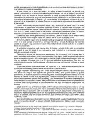 asimilate acesteia si care provin de la alte autoritati publice ca de exemplu ordonanta sau alte acte subordonate legilor, 
ce ar trebui sa intre în vigoare la data publicarii. 
Se poate constata însa ca atunci când legiuitorul face referire la legea contraventionala mai favorabila – ca 
exceptie a retroactivitatii, are în vedere nu numai legea emisa de Parlament, prin care se stabilesc si sanctioneaza 
contraventii ci orice act normativ ce cuprinde reglementari de natura contraventionala (ordonante, hotarâri ale 
Guvernului etc.). In aceste conditii, acolo unde exista identitate de motive, solutiile juridice nu pot fi diferite. Astfel, nu se 
poate accepta ca legea adoptata de Parlament, prin care se stabilesc si se sanctioneaza contraventii, sa intre în 
vigoare la 3 zile de la data publicarii, iar hotarârea Guvernului cu acelasi obiect de reglementare sa devine valida chiar 
în ziua publicarii. 
Termenul prevazut de legiuitor pentru intrarea în vigoare a legii – termenul de 3 zile, trebuie înteles ca un termen 
ce se calculeaza pe zile lucratoare excluzându-se posibilitatea calcularii lui pe zile libere. Astfel, daca o lege a fost 
publicata în Monitorul Oficial al României, Partea I, pe data de 31 decembrie 2004, ea va intra în vigoare pe 5 ianuarie 
2005 ora 24:0153, daca în cuprinsul acesteia nu este prevazuta o alta data pentru intrarea sa în vigoare, si nu asa cum 
sustin unii autori54 pe 3 ianuarie 2005 ora 24:01 (în opinia carora termenul se calculeaza si pe zile libere). 
Exceptia de la acest principiu general este asa cum prevede si Constitutia situatia în care în continutul actului 
normativ se prevede intrarea în vigoare la o alta data, ulterioara celei de aducere la cunostinta publica. 
Din momentul intrarii în vigoare norma de drept administrativ guverneaza toate relatiile sociale, din acest moment 
nimeni nu se poate sustrage comandamentului normei pe motiv ca nu o cunoaste. Functioneaza deci prezumtia 
absoluta de cunoastere a legii, prezumtie ce nu poate fi rasturnata prin dovada contrara, rezulta deci ca toti cetatenii 
trebuie sa cunoasca legile. 
Se admite totusi exceptia de la regula si anume atunci când o parte a teritoriului ramâne izolat, printr-o cauza de 
forta majora, de restul tarii, situatie în care necunoasterea poate fi obiectiva; ea nu se datoreaza unei cauze 
particulare, unei ignorante personale. 
Caracterul activ al normei este dat de actiunea acesteia pentru viitor din momentul intrarii în vigoare. Avem în 
vedere faptul ca ea nu retroactiveaza (nu actioneaza pentru trecut, nu-si produce efectele asupra raporturilor nascute 
înainte de intrarea sa in vigoare) si nici nu ultraactiveaza (nu-si extinde efectele dupa iesirea sa din vigoare). Astfel, asa 
dupa cum precizeaza si Constitutia în art. 15, al. 255, norma este o adevarata servitute a viitorului. Acest fapt a fost 
sustinut inclusiv prin deciziile Curtii Constitutionale a României pronuntate dupa noiembrie 2003 care au statuat 
urmatoarele: 
a) legile care proclama expres retroactivitatea, sub imperiul art. 15 al. 2 sunt declarate neconstitutionale, se 
suprima astfel posibilitatea legiuitorului de a emite legi, de orice fel, cu caracter retroactiv. 
b) legile interpretative. Interpretarea legii este o conditie obligatorie a înfaptuirii actului de justitie, atunci când legea 
este obscura sau ambigua. Acest imperativ este generat de conflictul dintre puterea legislativa si puterea 
judecatoreasca, în virtutea caruia obiectivele urmarite de legiuitor în procesul de legiferare sunt contrazise de solutiile 
instantelor de judecata. In aceste situatii, legiuitorul pentru a-si impune vointa recurge la elaborarea unei noi legi, în 
virtutea careia va determina aplicarea unitara a vechii legi. Deci, prin interpretare se expliciteaza continutul pe care 
norma interpretata l-a avut ab initio. In virtutea noilor prevederi constitutionale caracterul retroactiv al legii interpretative 
a fost abolit, pentru ca singura exceptie de la aplicarea retroactiva este legea contraventionala si legea penala mai 
favorabila. 
c) legile declarative sau confirmative de drepturi, conform noilor prevederi constitutionale acestea nu sunt legi 
retroactive, deoarece ele intervin doar pentru viitor, în sensul ca dobândirea sau redobândirea dreptului nu produce 
efecte pentru trecut, ci doar pentru viitor. Un exemplu în acest sens sunt legile privitoare la retrocedarea sau 
reconstituirea dreptului de proprietate, caz în care titlul de proprietate anterior este doar o proba pentru confirmarea 
dreptului de proprietate, drept care se poate exercita doar, dupa confirmare printr-o lege (Legea 18/1991, Legea 
10/2001 etc.), în viitor. 
Observam ca modificarea constitutionala din noiembrie 2003 a încadrat la exceptia retroactivitatii alaturi de norma 
penala si norma contraventionala56, se statueaza astfel ca în afara de acestea nici o alta lege nu poate avea caracter 
retroactiv. 
53 Termenul se calculeaza pe „zile pline”, se include astfel în termenul de calcul si ziua în care el începe sa curga si ziua în care el se împlineste. 
54 I. Deleanu , Revizuirea Constitutiei, Revista Dreptul nr. 12/2003, Bucuresti, pg. 23. 
55 Constitutia României revizuita, 2003, art. 15, al. 2 – „Legea dispune numai pentru viitor, cu exceptia legii penale sau contraventionale mai 
favorabile.” 
56 Legea contraventionala mai favorabila a fost asociata celei penale în virtutea practicii Curtii Europene a Drepturilor Omului, care considera ca 
regulile stabilite în art. 6 al Conventiei Europene a Drepturilor Omului se aplica în egala masura faptelor penale cât si faptelor contraventionale. A 
 