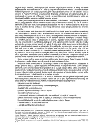 obligatoriu asupra hotarârilor judecatoresti de speta, nemaifiind obligatorii pentru instante81. In acelasi timp trebuie 
precizat ca aceste decizii ale Înaltei Curti de Casatie si Justitie desi sunt publicate în Monitorul Oficial ele nu sunt niste 
hotarâri de reglementare care ar obliga pe judecatori, printr-o dispozitie de ordin general cum este cazul când acest act 
este emis de Parlament82. Principiile si regulile derivate din practica judecatoreasca formeaza jurisprudenta. Ele se 
caracterizeaza prin suplete, prin echilibru care încearca a se stabili între echitate si cerintele sigurantei juridice, sau 
între principiul egalitatii si adaptarea dreptului la fiecare caz particular. 
In cadrul jurisprudentei ca potential izvor de drept administrativ, un loc important îl ocupa principiile generale ale 
dreptului, desi pozitionarea acestora în ierarhia izvoarelor dreptului administrativ în absenta unui cod de procedura 
administrativa, este relativ dificila. Aceste principii sunt caracterizate mai întâi de finalitatea (scopul) lor si de tipul sau 
nivelul de autoritate (de forta juridica) pe care întelege sa-l confere acestor principii judecatorul de contencios 
administrativ. 
Din punct de vedere tehnic, judecatorul când invoca formulând un principiu general al dreptului se comporta ca si 
când ar fi un legiuitor83: “el modifica dreptul pozitiv introducând o norma care de altfel nu este inventata de el fiindca 
daca ar fi asa norma respectiva ar risca sa nu fie tolerata; i-ar lipsi legitimitatea necesara unei norme de drept pentru a 
putea fi aplicata în mod efectiv”. In fapt consensul de care are nevoie rezulta din chiar originea lui deoarece principiul 
sau norma formulata este extrasa de catre judecator din ansamblul dispozitiilor constitutionale sau legislative, asadar 
valori deja consacrate într-un anumit tip de civilizatie si care contin aspiratiile societatii respective astfel ca si în cadrul 
unei contestari norma sau principiul respectiv ar fi aparate de catre opinia publica sau de reprezentantii populatiei. In 
acest fel principiile sunt comparabile cu natural justice din dreptul englez care provine din common law si cuprinde 
doua reguli: nimeni nu poate fi în acelasi timp si judecator si parte în acelasi proces, (no man is a judge in his own 
case); nimeni nu poate fi condamnat fara sa fi fost audiat în prealabil (audi alteram partem). “Aceste asemanari sunt un 
argument ca nu trebuie sa opunem în mod categoric tarile cu drept scris (Franta, Germania, România) si tarile de 
cultura anglo-saxona: dat fiind ca e vorba de probleme fundamentale, cum ar fi aceea a salvgardarii libertatilor si ale 
persoanei umane, diferentele de ordin tehnic se estompeaza iar sursa profunda a solutiilor pare sa fie aceeasi”84. 
Dreptul european confirma aceste aprecieri iar dreptul comunitar si mai cu seama Curtea Europeana de Justitie 
de la Luxemburg invoca si utilizeaza principiile generale de drept, drept izvoare de drept. 
Din punct de vedere al valorii juridice un lucru este sigur si anume ca doar legea poate formula o exceptie de la un 
principiu general al dreptului. Asadar respectarea principiilor generale ale dreptului se impune tuturor autoritatilor 
administrative iar în ierarhia izvoarelor de drept credem ca se situeaza deasupra tuturor actelor administrative cu 
caracter normativ, fie ca sunt emise de Guvern sau de celelalte autoritati administrative care au competenta normativa. 
In aceeasi masura, principiile generale ale dreptului (care le putem considera ca fiind asemanatoare normelor juridice 
de ordine publica) nu pot fi îndepartate printr-un contract sau conventie. 
Tinem sa precizam ca în proiectul Codului de Procedura administrativa principiile generale ocupa un loc special. 
Astfel aceste principii sun împartite în doua categorii si anume cele care se aplica în procedura necontencioasa si cele 
care se aplica în procedura contencioasa. Astfel în procedura necontencioasa se aplica principiile: 
a) legalitatii, oportunitatii si eficientei; 
b) exercitarii obligatorii si cu buna credinta a competentelor legale; 
c) egalitatii în fata administratiei publice; 
d) motivarii actiuni administrative si a masurilor dispuse; 
e) exercitarii ierarhice a recursului; 
f) transparentei în activitatea administratiei publice si accesul liber la informatiile de interes public; 
g) folosirii limbii române în scris si vorbit, iar dupa caz, în conditiile legii, si a limbii minoritatilor nationale; 
h) obligativitatii aducerii la cunostinta a actelor adoptate/emise si a masurilor dispuse; 
i) exercitarii controlului asupra activitatii executive; 
j) celeritatii rezolvarii problemelor cetatenilor; 
81 În opinia noastra eliminarea textului „Dezlegarea data problemelor de drept judecate este obligatorie pentru instante” din al. 3 al art. 329 C. Pr. 
Civ. dispusa prin Ordonanta de urgenta a Guvernului nr. 138/2000 (art. 1. pct. 130), este o mare greseala împiedicând unificarea practicii 
judecatoresti si promovând practic federalizarea justitiei române. 
82 Codul civil prin art. 4, interzice judecatorului sa practice metoda hotarârilor de reglementare: „este oprit judecatorului de a se pronunta, în 
hotarârile ce da, prin cale de dispozitii generale si reglementare, asupra cauzelor ce-i sunt supuse”. 
83 G. Dupuis, M.J. Guedon, P. Chretien, op. cit., pg. 138. 
84 A. Lefas „Essai de comparaison entre le concept de natural jutice en droit administratif anglo-saxon et principes generaux de droit”, RIDC 1978, 
pg. 45. 
 