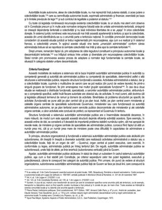 Autoritatile locale autonome, alese de colectivitatile locale, nu mai reprezinta însa puterea statala, ci acea putere a 
colectivitatilor locale,139 care au semnificatia autonomiei locale, exprimata administrativ si financiar, exercitata pe baza 
si în limitele prevazute de lege140 si sub controlul de legalitate a posteriori al statului.141 
Cu toate ca legislatia româneasca recunoaste existenta colectivitatilor locale, la un studiu mai atent vom observa 
ca în Constitutie precum si în multe acte normative sintagma folosita este de unitate administrativ-teritoriala, sintagma 
ce creeaza dependenta teritoriala a colectivitatii si nu lasa individului libertatea de a se „aseja” în orice colectivitate 
doreste. În sistemul juridic românesc este recunoscuta mai întâi aceasta apartenenta la teritoriu si apoi la colectivitate, 
aceasta din urma identificându-se cu o anumita parte a teritoriului national. În conditiile promovarii democratiei locale 
consideram ca aceasta situatie juridica ar trebui reglementata prin recunoasterea, asa cum s-a realizat si în sistemul 
francez, a colectivitatii umane. În spijinul acestei situatii vine teoria „umanizarii administratiei” conform careia 
administratia trebuie sa se raporteze la cerintele colectivitatii mai întâi si abia apoi la cerintele teritoriale142. 
Drept urmare, remarcam faptul ca, prin adoptarea de catre legiuitorul constituant a principiului autonomiei locale si 
descentralizarii teritoriale,143 s-a înfaptuit sinteza între unitate si diversitate prin recunoasterea colectivitatilor locale. 
Statul român prin promovarea acestui proces de adaptare a normelor legii fundamentale la cerintele locale, se 
situeaza în categoria statelor unitare descentralizate. 
Criteriul functional 
Aceasta modalitate de realizare a sistemului sta la baza împartirii autoritatilor administratiei publice în autoritati cu 
competenta generala si autoritati ale administratiei publice cu competenta de specialitate, determinând astfel o alta 
structurare a administratiei publice, respectiv structura functionala a acesteia. Activitatea administrativa a statului, dar si 
a colectivitatilor locale, cuprinde o multitudine de sarcini care se pot realiza (din punct de vedere teoretic) fie printr-o 
singura grupare de functionari, fie prin amenajarea mai multor grupari specializate functional144. În cea de-a doua 
situatie se realizeaza o distributie functionala, specializata, a sarcinilor autoritatilor administratiei publice, atribuindu-li-se 
o competenta specifica, astfel încât fiecare autoritate are obiectul sau de activitate. În mod curent, atât doctrina cât 
si legislatia utilizeaza termenul de ramuri si domenii de activitate. Bineînteles ca problema structurarii pe specific de 
activitate (functionala) se pune atât pe plan central cât si pe plan local. Astfel, pe plan central avem ministerele si 
celelalte organe centrale de specialitate subordonate Guvernului, ministerelor sau care functioneaza ca autoritati 
administrative autonome, iar pe plan teritorial avem serviciile publice deconcentrate ale ministerelor si ale celorlalte 
organe centrale, a caror activitate este condusa de prefect, ca reprezentant al Guvernului în teritoriu. 
Structura functionala a sistemului autoritatilor administratiei publice are o însemnatate deosebita deoarece, în 
mare masura, de modul cum este asezata aceasta structura depinde eficienta activitatii acestora. Spre exemplu, în 
aceasta ordine de idei, se considera a fi deosebit de importanta problema stabilirii numarului optim, cât mai apropiat de 
nevoile reale, de ministere si organe centrale de specialitate ale administratiei publice, cunoscut fiind faptul ca atât un 
numar prea mic, cât si un numar prea mare de ministere poate crea dificultati în capacitatea de administrare a 
autoritatilor administratiei publice. 
În principiu, structura organizatorica si functionala a sistemului autoritatilor administratiei publice este alcatuita prin 
subordonarea, din treapta în treapta a diverselor autoritati care realizeaza activitatea administrativa a statului sau a 
colectivitatilor locale, fata de un organ de vârf - Guvernul, organ central al puterii executive, care exercita, în 
conformitate cu legea, administratia publica pe întreg teritoriul tarii. De regula, autoritatile administratiei publice se 
subordoneaza, unele fata de altele, pe linie ierarhica (subordonarea verticala) pâna la Guvern. 
Asadar, autoritatile administratiei publice alcatuiesc în statul de drept un subsistem în cadrul sistemului autoritatilor 
publice, asa cum a fost stabilit prin Constitutie, pe criteriul separatiunii celor trei puteri legislativa, executiva si 
judecatoreasca, carora le corespund trei categorii de autoritati publice. Prin urmare, din punct de vedere al structurii 
organizatorice, subordonarea autoritatilor administratiei publice fata de Guvern se face pe doua linii, care corespund la 
139 A se vedea art. 3 din Carta Europeana: exercitiul autonom al puterii locale, 1985, Strassbourg; România a devenit semnatara a Cartei europene 
a autonomiei locale prin Legea de ratificare nr. 199/1997, ambele publicate în Monitorul Oficial al României, nr. 331 din 26 noiembrie 1997. 
140 Art. 4, al. 1 din Legea nr. 215/2001 r.l.cit. 
141 Art. 123, al. 5 din Constitutia României, art. 135, al. 1 din Legea nr. 215/2001 r.l.cit. 
142 Suntem, în ziua de azi, martorii unor transformari de sarcini pe care le consideram specifice numai anumitor parti ale teritoriului, ca de exemplu, 
transportul cu telecabina vazut ca fiind specific zonelor muntoase a fost preluat si în zonele de ses, de mare chiar. Toate acestea se întâmpla la 
cererea comunitatii locale si nu datorita unei anumite asezari a teritoriului. 
143 Pierre Pactet, Institutions politiques. Droit constitutionnel, 16eme Edition, 1997, Armand Collin Paris, p. 47 si urm.; André de Laubadére, Jean 
Claude Venezia, Yves Gaudemet, op.cit., p. 116 si urm. vorbesc despre regim administrativ descentralizat numit si regim administrativ de 
autonomie locala. În acelasi sens, Corneliu-Liviu Popescu, op. cit., p. 49. 
144 Apud Paul Meyer, Systemic Aspects of Public Administration, G.E.C., Gad Publishers, Copenhagen, 1973. 
 