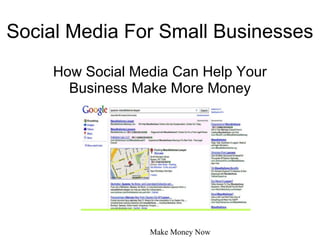Social Media For Small Businesses 
How Social Media Can Help Your 
Business Make More Money 
http://googleplacesdomination.blogspot.com 
/ 
Make Money Now 
 
