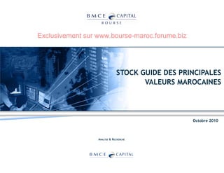 Exclusivement sur www.bourse-maroc.forume.biz




                              STOCK GUIDE DES PRINCIPALES
                                     VALEURS MAROCAINES




                                                 Octobre 2010



                  ANALYSE & RECHERCHE
 
