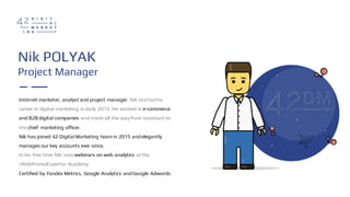 Nik POLYAK
Project Manager
Internet marketer, analyst and project manager, Nik startedhis
career in digital marketing in e...