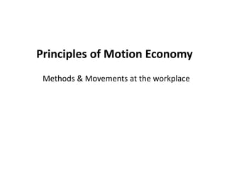 Principles of Motion Economy
Methods & Movements at the workplace
 