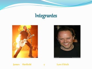Integrantes
James Hetfield y Lars Ulrich
 