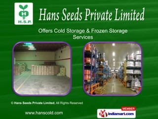 Offers Cold Storage & Frozen Storage
                                 Services




© Hans Seeds Private Limited, All Rights Reserved


         www.hanscold.com
 