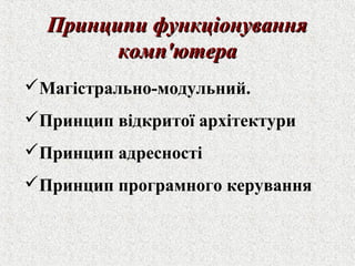 ППррииннццииппии ффууннккццііооннуувваанннняя 
ккооммпп''ююттеерраа 
Магістрально-модульний. 
Принцип відкритої архітектури 
Принцип адресності 
Принцип програмного керування 
 