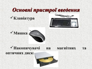 ООссннооввнніі ппррииссттррооїї ввввееддеенннняя 
Клавіатура 
Мишка 
Накопичувачі на магнітних та 
оптичних дисках 
 