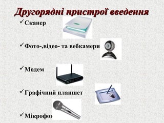 ДДррууггоорряядднніі ппррииссттррооїї ввввееддеенннняя 
Сканер 
Фото-,відео- та вебкамери 
Модем 
Графічний планшет 
Мікрофон 
 