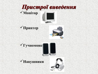 ППррииссттррооїї ввииввееддеенннняя 
Монітор 
Принтер 
Гучномовці 
Навушники 
 