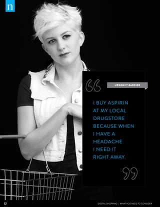 URGENCY BARRIER




     I buy aspirin
     at my local
     drugstore
     because when
     I have a
     headache
     I need it
     right away.




12    DIGITAL SHOPPING | WHAT YOU NEED TO CONSIDER
 